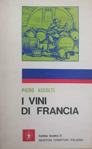 I vini di Francia. Geografia sentimentale del genuino. Storia. Curiosità. Guida