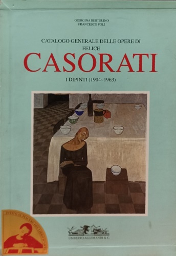 Catalogo generale delle opere di Felice Casorati. I dipinti (1904-1963).