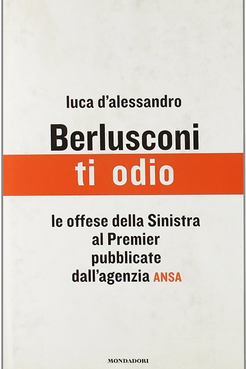 9788804549611-Berlusconi, ti odio. Le offese della Sinistra al premier pubblicate dall'agenzia