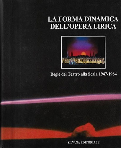 La forma dinamica dell'opera lirica. Regie del Teatro alla Scala 1947-1984.