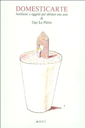 Ugo La Pietra - Domesticarte. Ambienti e oggetti per abitare con arte.