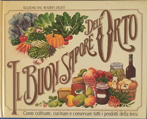 Il buon sapore dell' orto. Come coltivare, cucinare e conservare tutti i prodott
