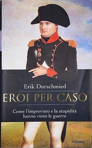9788838447433-Eroi per caso. Come l'imprevisto e la stupidità hanno vinto le guerre.
