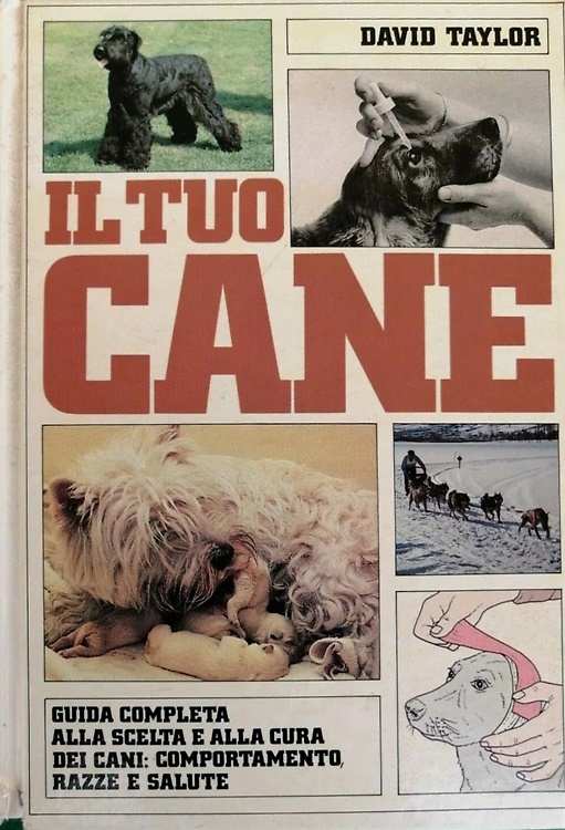 Il tuo cane. Guida completa alla scelta e alla cura dei cani: comportamento, raz