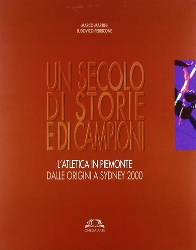 9788872414101-Un secolo di storie e di campioni. L'atleticain Piemonte dalle origine a Sydney