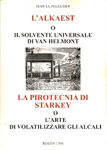 L'Alkaest o il solvente universale di Van Helmont.  La Pirotecnia di Starkey. O