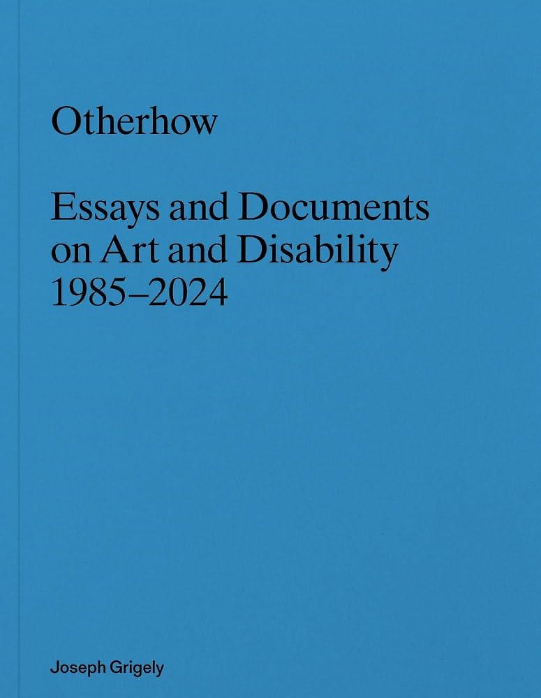 9798991036719-Joseph Grigely: Otherhow, Essays and Documents on Art and Disability, 1985–2024.