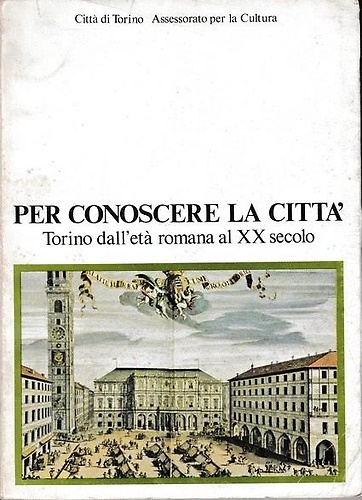 Per conoscere la città. Torino dall' età romana al XX secolo.
