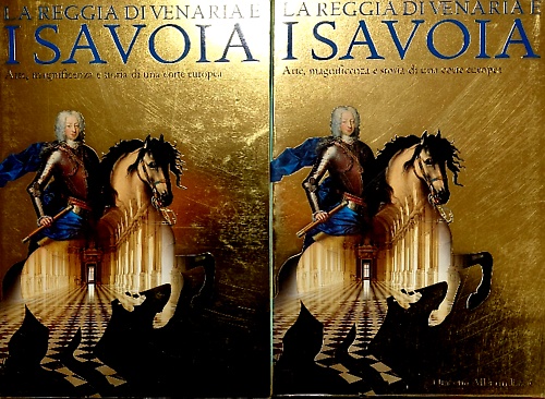 La Reggia di Venaria e i Savoia. Arte, magnificenza e storia di una corte europe