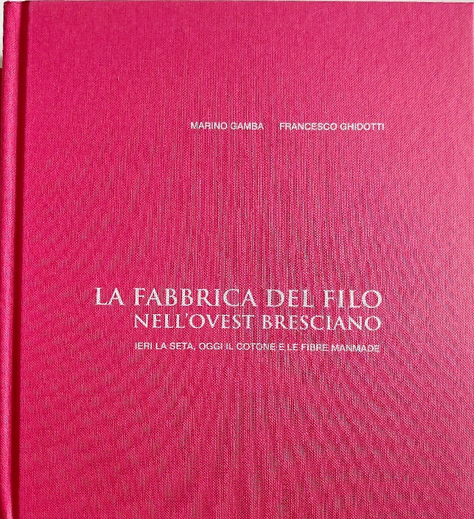 La fabbrica del filo nell'ovest bresciano. Ieri la seta, oggi il cotone e le fib