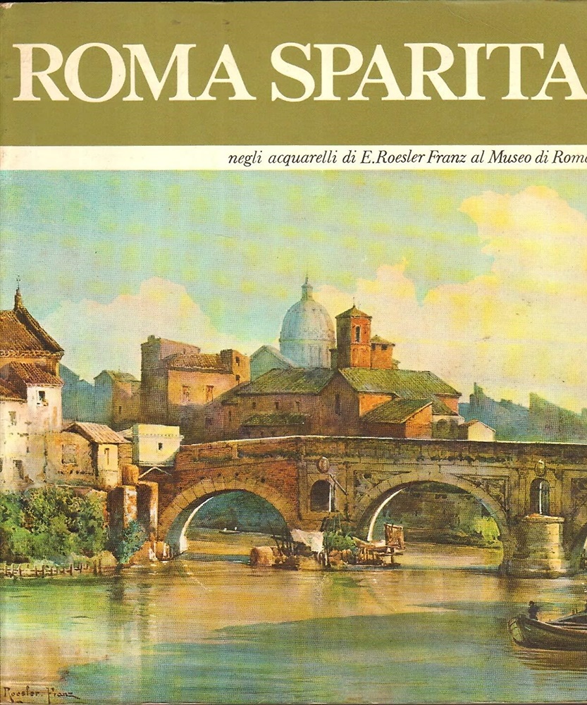 Roma sparita. La Città Eterna un secolo fa negli acquarelli di Ettore Roesler Fr