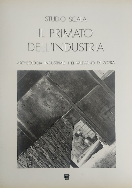 Il primato dell'industria. Archeologia industriale nel Valdarno di Sopra.