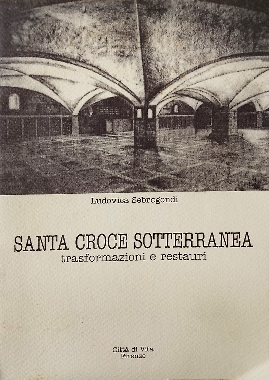 Santa Croce sotterranea. Trasformazioni e restauri.
