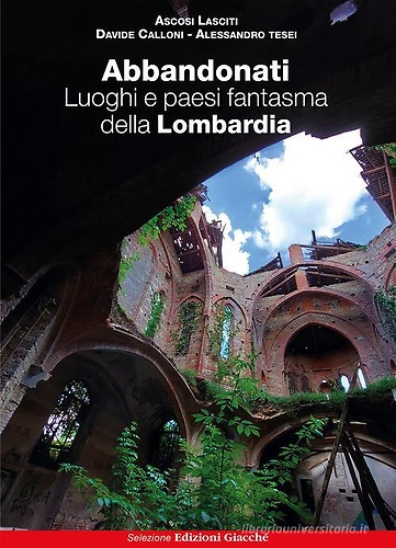 9788863821451-Abbandonati. Luoghi e paesi fantasma della Lombardia.