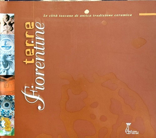 Terre fiorentine. Le città toscane di antica tradizione ceramica.