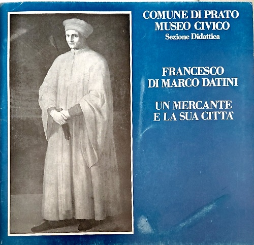Francesco di Marco Datini. Un mercante e la sua città.