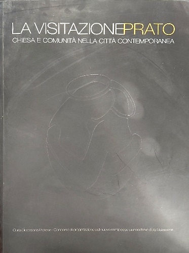 La visitazione Prato. Chiesa e comunità nella città contemporanea.