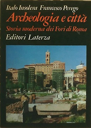 Archeologia e città. Storia moderna dei Fori di Roma.