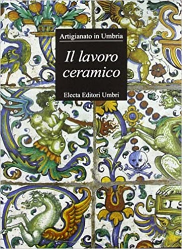 9788843570560-Il lavoro ceramico. Sintesi dell'Arte. Artigiananto in Umbria.