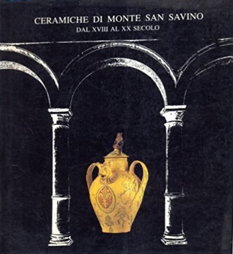 Ceramiche di Monte San Savino dal XVIII al XX secolo.