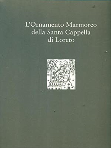 L'Ornamento Marmoreo della Santa Cappella di Loreto.