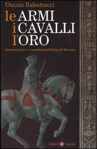 9788842068075-Le armi, i cavalli, l'oro. Giovanni Acuto e i condottieri nell'Italia del Trecen