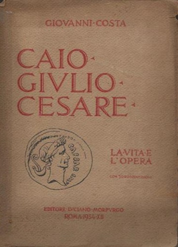 Caio Giulio Cesare. La vita e l'opera nei tempi del I sec. a.Cr. che non furono