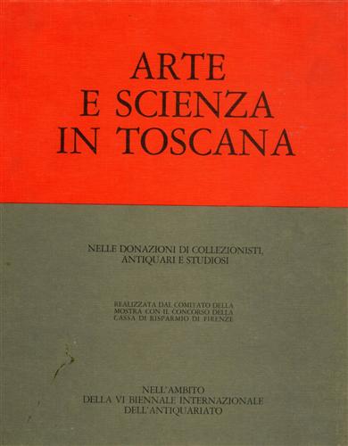 Arte e Scienza in Toscana. Nell'ambito della VI Biennale Internaz.dell'Antiquari