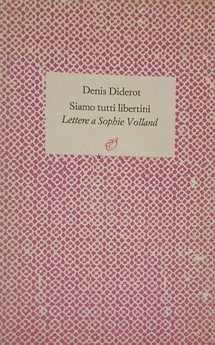 Siamo tutti libertini. Lettere a Sophie Volland. 1759-1762.