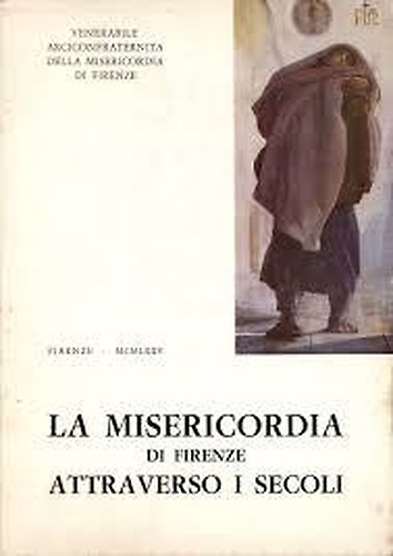 La Misericordia di Firenze attraverso i secoli. Note storiche.
