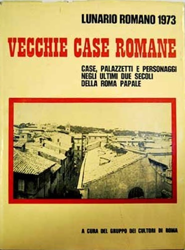 Vecchie case romane. Case, palazzetti, personaggi negli ultimi due secoli della